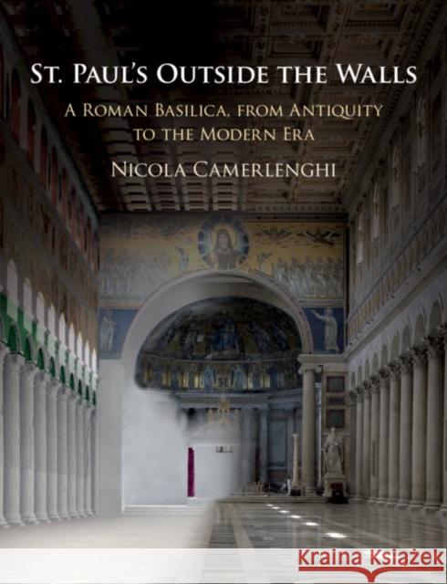St. Paul's Outside the Walls: A Roman Basilica, from Antiquity to the Modern Era Camerlenghi, Nicola 9781108429511 Cambridge University Press