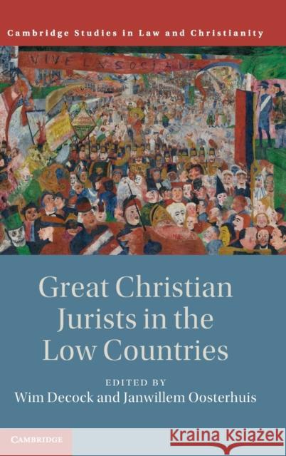 Great Christian Jurists in the Low Countries Wim Decock (Katholieke Universiteit Leuven, Belgium), Janwillem Oosterhuis (Universiteit Maastricht, Netherlands) 9781108429849