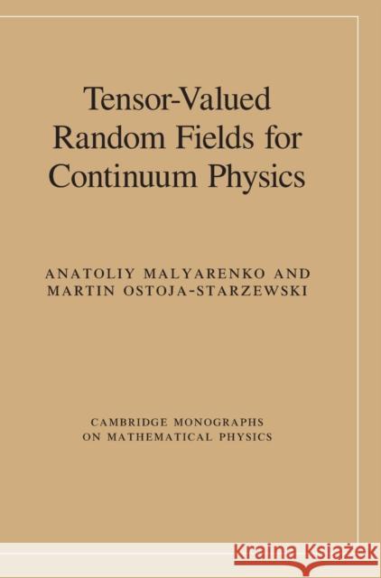 Tensor-Valued Random Fields for Continuum Physics Anatoliy Malyarenko Martin Ostoja-Starzewski 9781108429856 Cambridge University Press