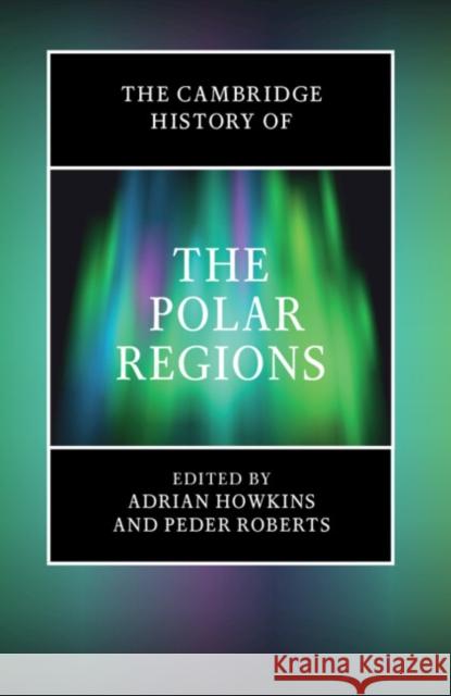 The Cambridge History of the Polar Regions Adrian Howkins Peder Roberts 9781108429931 Cambridge University Press