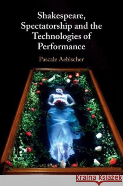 Shakespeare, Spectatorship and the Technologies of Performance Pascale (University of Exeter) Aebischer 9781108430357