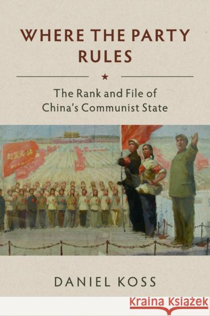 Where the Party Rules: The Rank and File of China's Communist State Daniel Koss 9781108430739