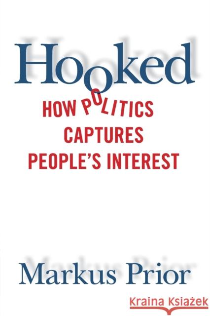 Hooked: How Politics Captures People's Interest Markus Prior 9781108430746 Cambridge University Press