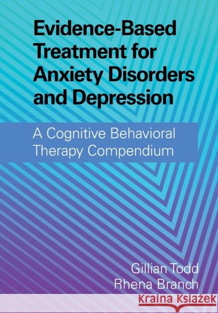 Evidence-Based Treatment for Anxiety Disorders and Depression: A Cognitive Behavioral Therapy Compendium Gillian Todd (University of East Anglia), Rhena Branch (University of East Anglia) 9781108431071