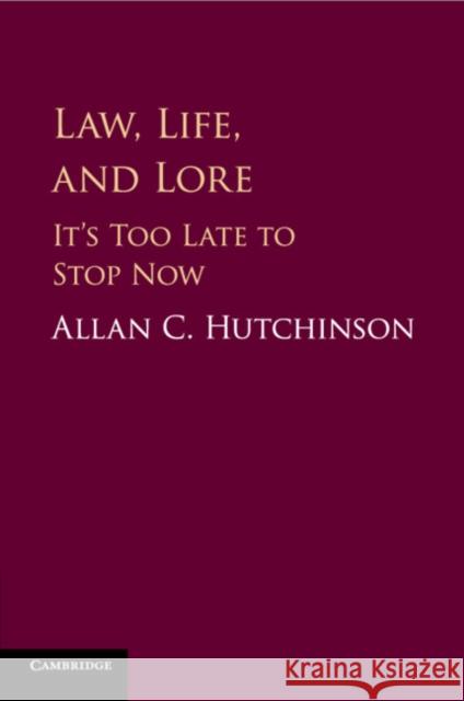 Law, Life, and Lore: It's Too Late to Stop Now Allan C. Hutchinson 9781108431262 Cambridge University Press