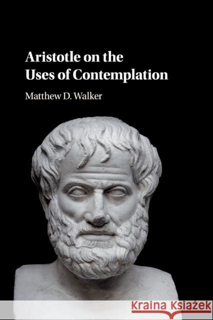 Aristotle on the Uses of Contemplation Matthew D. Walker 9781108431323