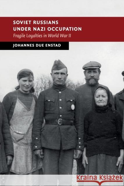 Soviet Russians Under Nazi Occupation: Fragile Loyalties in World War II Johannes Due Enstad 9781108431668