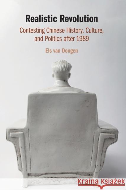 Realistic Revolution: Contesting Chinese History, Culture, and Politics After 1989 Van Dongen, Els 9781108431729