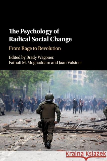 The Psychology of Radical Social Change: From Rage to Revolution Brady Wagoner Fathali M. Moghaddam Jaan Valsiner 9781108431804 Cambridge University Press