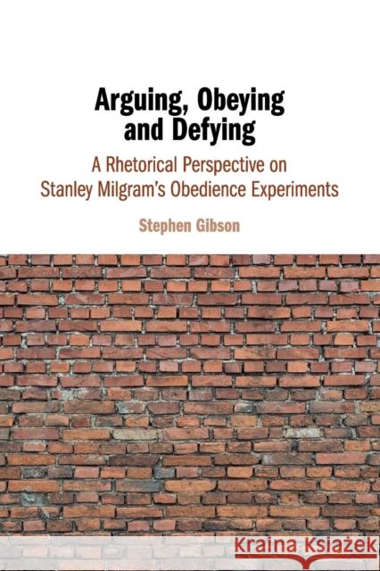 Arguing, Obeying and Defying: A Rhetorical Perspective on Stanley Milgram's Obedience Experiments Stephen Gibson 9781108431811 Cambridge University Press