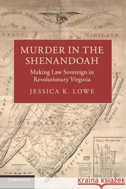 Murder in the Shenandoah: Making Law Sovereign in Revolutionary Virginia Jessica K. Lowe 9781108432290 Cambridge University Press