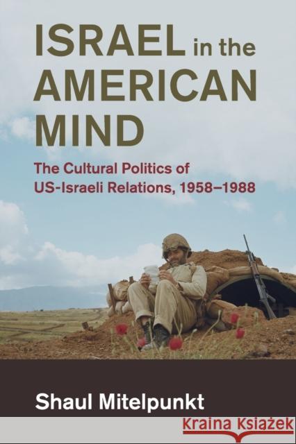 Israel in the American Mind: The Cultural Politics of Us-Israeli Relations, 1958-1988 Shaul Mitelpunkt 9781108434003 Cambridge University Press