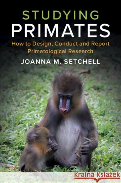 Studying Primates: How to Design, Conduct and Report Primatological Research Joanna M. Setchell 9781108434270