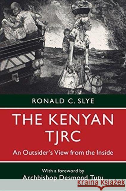 The Kenyan Tjrc: An Outsider's View from the Inside Ronald C. Slye (Seattle University) Desmond Tutu  9781108434508 Cambridge University Press