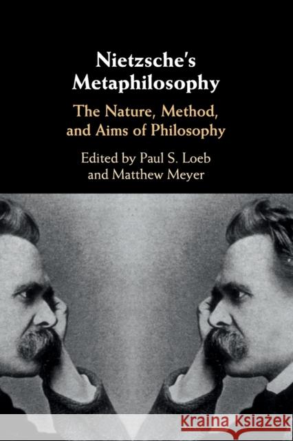 Nietzsche's Metaphilosophy: The Nature, Method, and Aims of Philosophy Paul S. Loeb Matthew Meyer 9781108435024