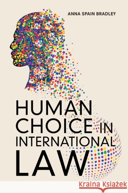 Human Choice in International Law Anna Spain Bradley (University of California, Los Angeles) 9781108435550