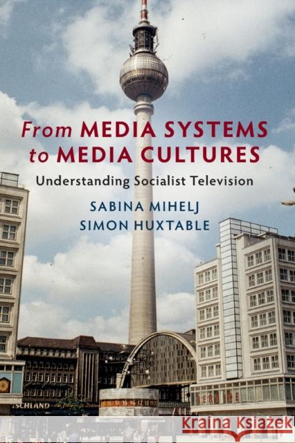 From Media Systems to Media Cultures: Understanding Socialist Television Mihelj, Sabina 9781108435598