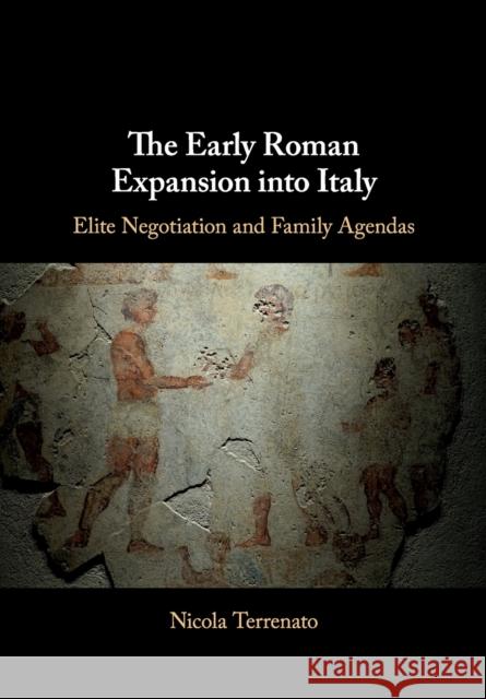 The Early Roman Expansion Into Italy: Elite Negotiation and Family Agendas Nicola Terrenato 9781108436854 Cambridge University Press