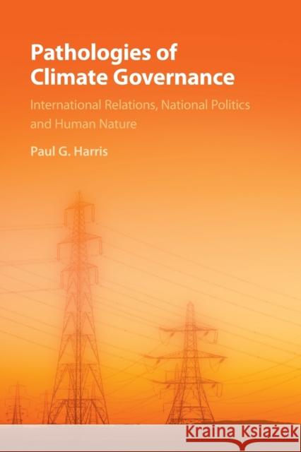 Pathologies of Climate Governance: International Relations, National Politics and Human Nature Paul G. Harris 9781108437530 Cambridge University Press