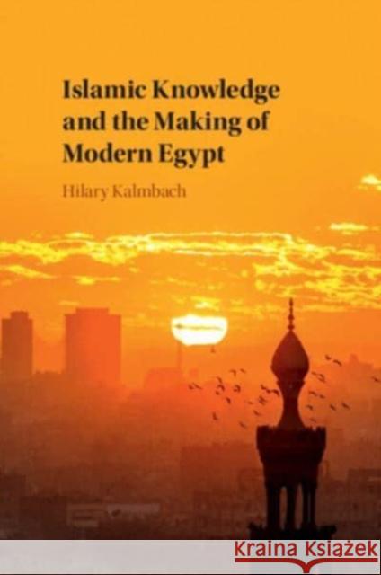 Islamic Knowledge and the Making of Modern Egypt Hilary (University of Sussex) Kalmbach 9781108437592