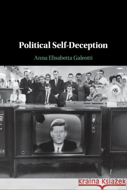 Political Self-Deception Anna Elisabetta Galeotti (Università degli Studi del Piemonte Orientale Amedeo Avogadro) 9781108438308