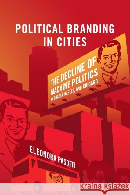 Political Branding in Cities: The Decline of Machine Politics in Bogotá, Naples, and Chicago Pasotti, Eleonora 9781108438612 Cambridge University Press