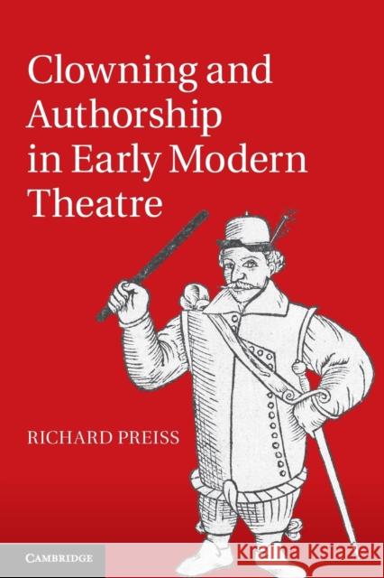 Clowning and Authorship in Early Modern Theatre Richard Preiss (University of Utah) 9781108438773