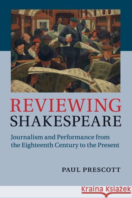 Reviewing Shakespeare: Journalism and Performance from the Eighteenth Century to the Present Prescott, Paul 9781108439077