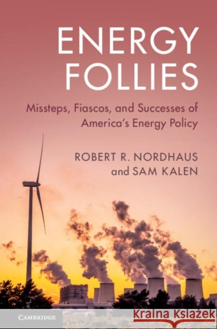 Energy Follies: Missteps, Fiascos, and Successes of America's Energy Policy Robert R. Nordhaus Sam Kalen 9781108439206 Cambridge University Press