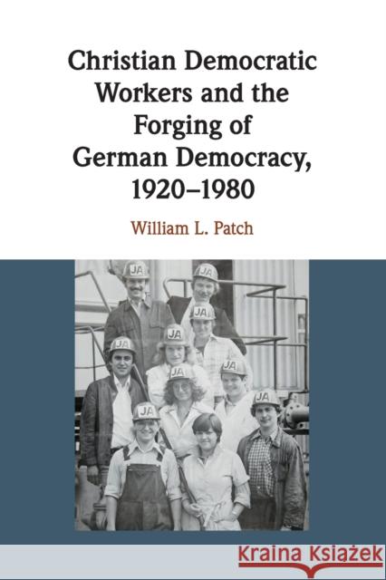 Christian Democratic Workers and the Forging of German Democracy, 1920-1980 William L. Patch 9781108439367