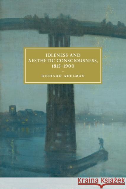 Idleness and Aesthetic Consciousness, 1815-1900 Richard (University of Sussex) Adelman 9781108439381 Cambridge University Press