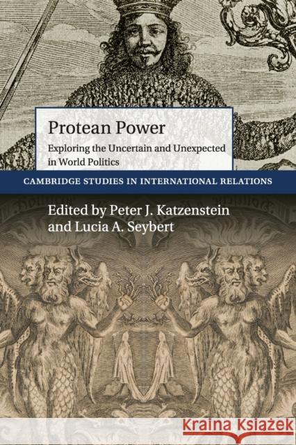 Protean Power: Exploring the Uncertain and Unexpected in World Politics Peter J. Katzenstein Lucia Seybert 9781108441254 Cambridge University Press