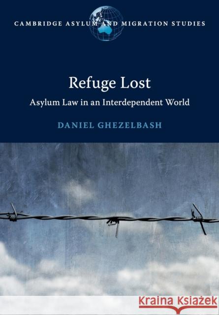 Refuge Lost: Asylum Law in an Interdependent World Daniel Ghezelbash 9781108441414 Cambridge University Press