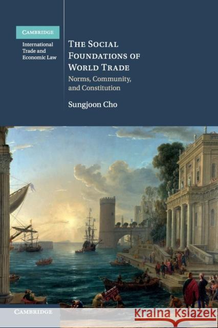 The Social Foundations of World Trade: Norms, Community, and Constitution Cho, Sungjoon 9781108441933 Cambridge University Press