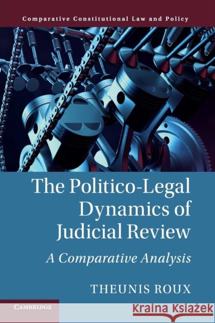 The Politico-Legal Dynamics of Judicial Review: A Comparative Analysis Theunis Roux 9781108442329 Cambridge University Press