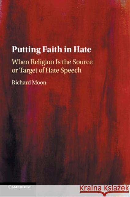 Putting Faith in Hate: When Religion Is the Source or Target of Hate Speech Richard Moon 9781108442374