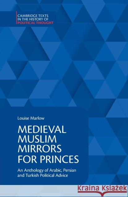 Medieval Muslim Mirrors for Princes: An Anthology of Arabic, Persian and Turkish Political Advice Marlow, Louise 9781108442923