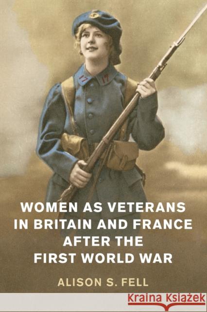 Women as Veterans in Britain and France After the First World War Alison S. Fell 9781108444026