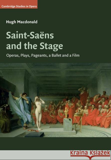 Saint-Saëns and the Stage: Operas, Plays, Pageants, a Ballet and a Film MacDonald, Hugh 9781108445092