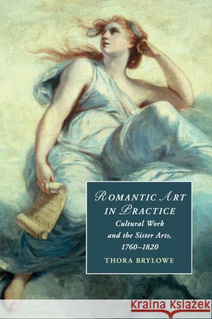 Romantic Art in Practice: Cultural Work and the Sister Arts, 1760-1820 Brylowe, Thora 9781108445115 Cambridge University Press