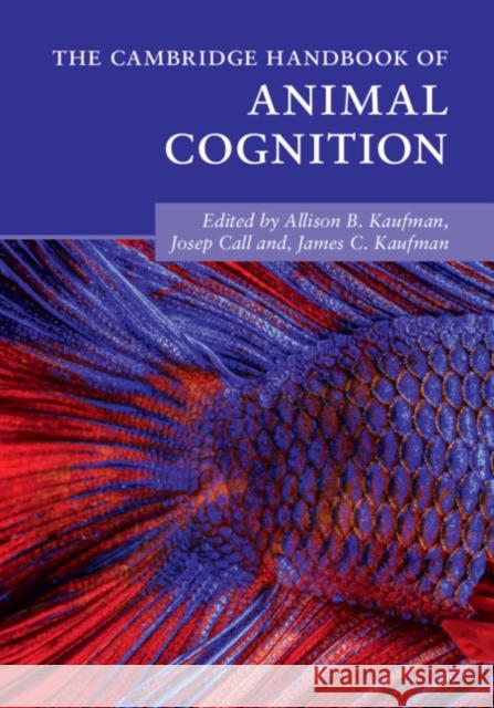 The Cambridge Handbook of Animal Cognition Allison B. Kaufman (University of Connecticut), Josep Call (University of St Andrews, Scotland), James C. Kaufman (Unive 9781108445481