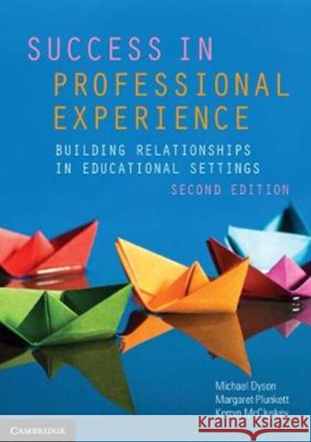 Success in Professional Experience: Building Relationships in Educational Settings Michael Dyson Margaret Plunkett Kerryn McCluskey 9781108445610