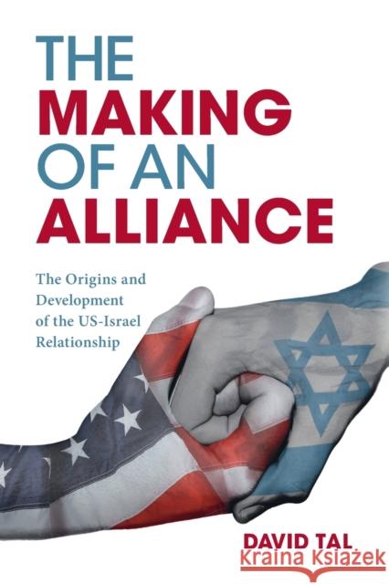 The Making of an Alliance: The Origins and Development of the Us-Israel Relationship David Tal 9781108445887 Cambridge University Press