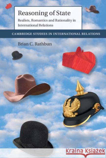 Reasoning of State: Realists, Romantics and Rationality in International Relations Brian C. Rathbun (University of Southern California) 9781108446181