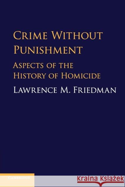 Crime Without Punishment: Aspects of the History of Homicide Lawrence M. Friedman 9781108446280 Cambridge University Press