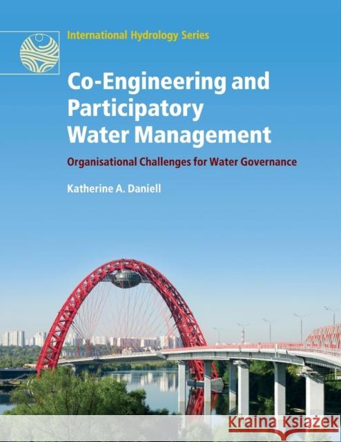 Co-Engineering and Participatory Water Management: Organisational Challenges for Water Governance Daniell, Katherine A. 9781108446495