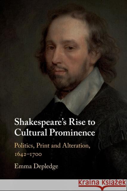 Shakespeare's Rise to Cultural Prominence: Politics, Print and Alteration, 1642-1700 Depledge, Emma 9781108447669 Cambridge University Press