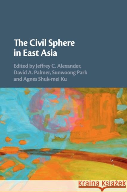 The Civil Sphere in East Asia Jeffrey C. Alexander David A. Palmer Sunwoong Park 9781108448208