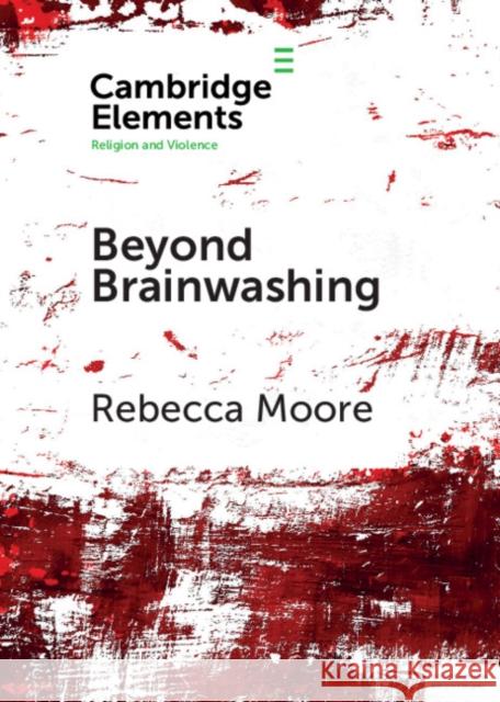 Beyond Brainwashing: Perspectives on Cultic Violence Moore, Rebecca 9781108448314