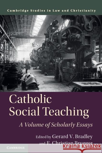 Catholic Social Teaching: A Volume of Scholarly Essays E. Christian Brugger, Gerard V. Bradley 9781108448345